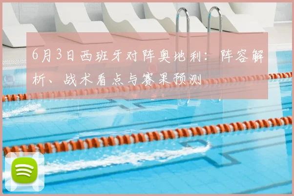 6月3日西班牙对阵奥地利:阵容解析、战术看点与赛果预测
