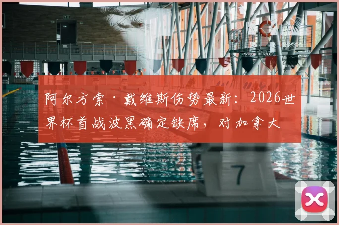 阿尔方索·戴维斯伤势最新：2026世界杯首战波黑确定缺席，对加拿大队影响几何？替代者分析