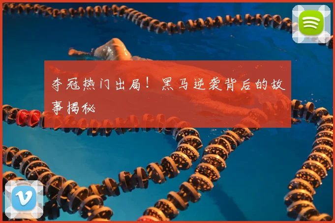 夺冠热门出局！黑马逆袭背后的故事揭秘