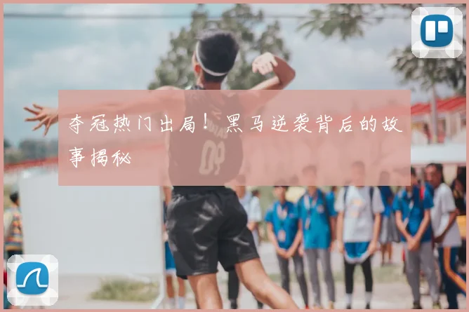 夺冠热门出局!黑马逆袭背后的故事揭秘